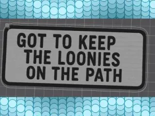 got to keep the loonies on the path .