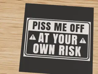 Piss me off at your own risk