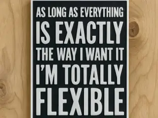 I'm totally flexible.