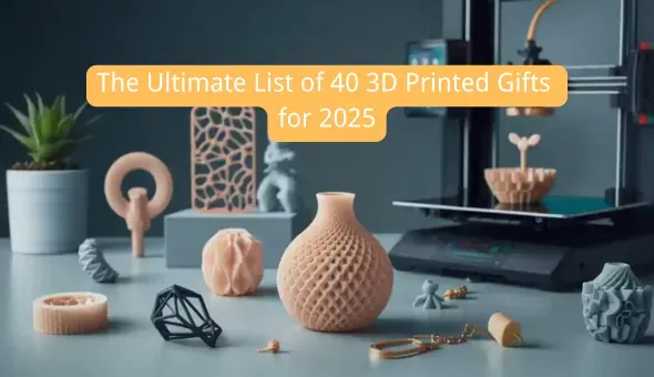 40 de cadouri imprimate 3D