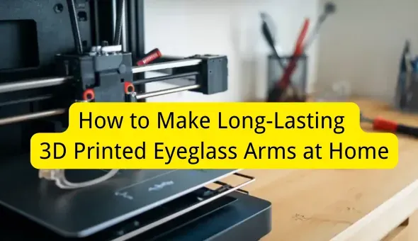 How to Make Long-Lasting 3D Printed Eyeglass Arms at Home