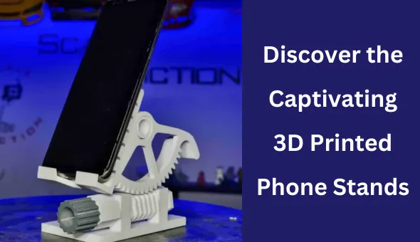 Blog title: Discover the Top 10 Captivating 3D Printed Phone Stands