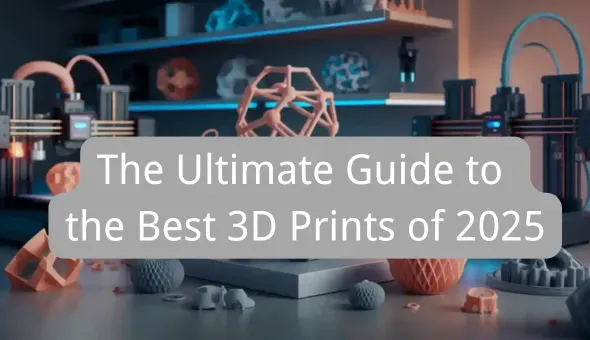 The Ultimate Guide to the Best 3D Prints of 2025
