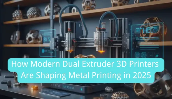 Blog title: How Modern Dual Extruder 3D Printers Are Shaping Metal Printing in 2025