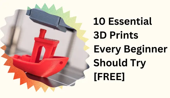 Blog title: 10 Essential 3D Prints Every Beginner Should Try [FREE]