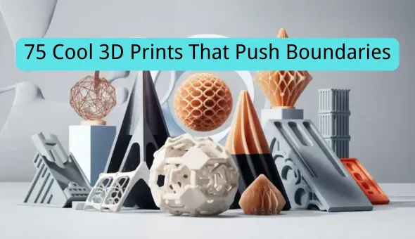 Blog title: 75 Cool 3D Prints That Push Boundaries