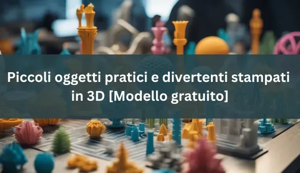 Piccoli oggetti stampati in 3D