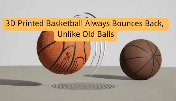 Blog title: 3D Printed Basketball Always Bounces Back, Unlike Old Balls