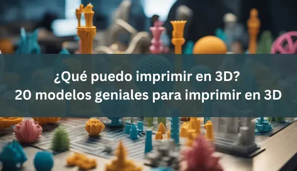20 modelos geniales para imprimir en 3D